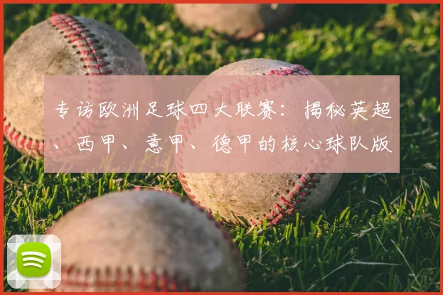 专访欧洲足球四大联赛：揭秘英超、西甲、意甲、德甲的核心球队版图