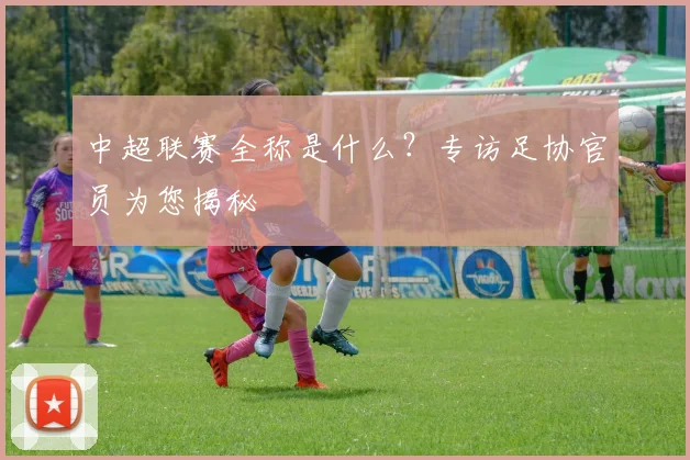 中超联赛全称是什么？专访足协官员为您揭秘