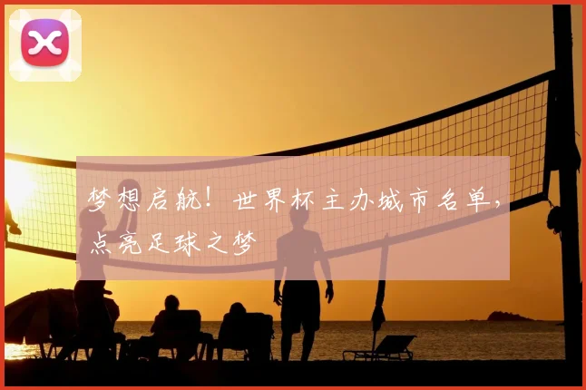 梦想启航！世界杯主办城市名单，点亮足球之梦