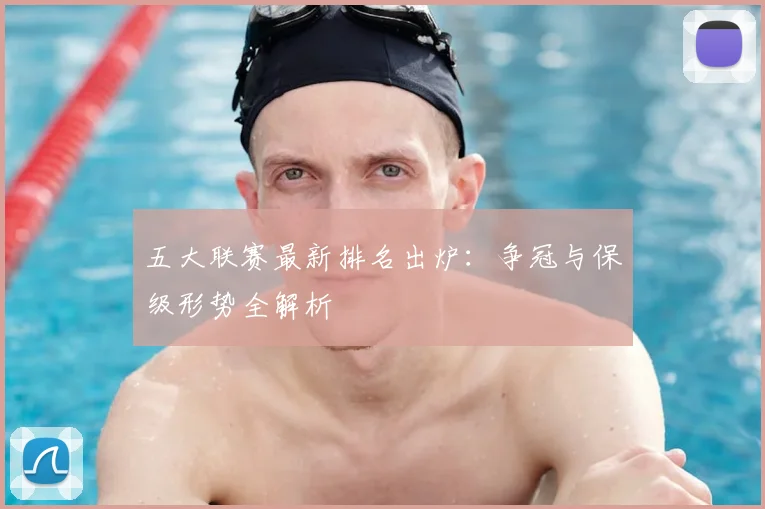 五大联赛最新排名出炉：争冠与保级形势全解析