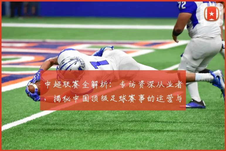 中超联赛全解析：专访资深从业者，揭秘中国顶级足球赛事的运营与未来