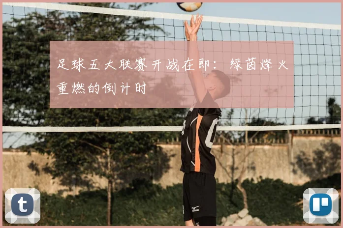 足球五大联赛开战在即：绿茵烽火重燃的倒计时