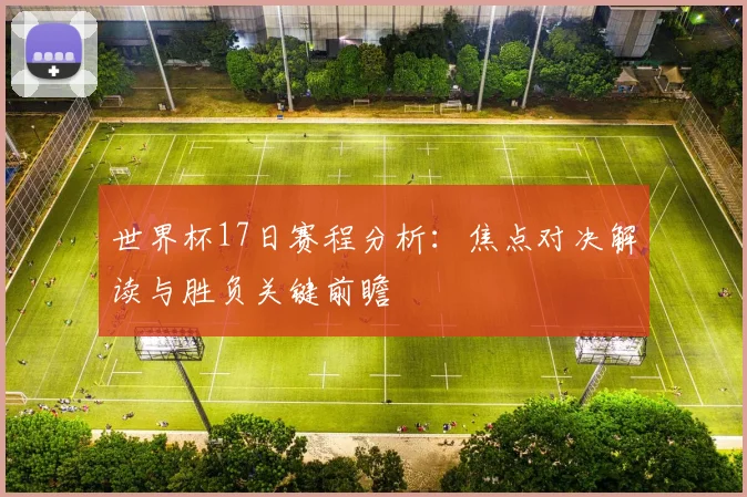 世界杯17日赛程分析：焦点对决解读与胜负关键前瞻