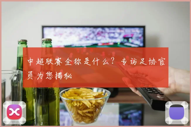 中超联赛全称是什么？专访足协官员为您揭秘
