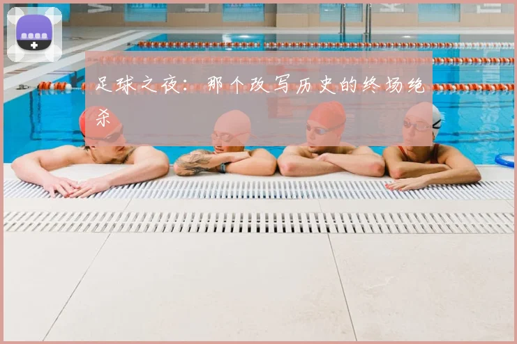 足球之夜：那个改写历史的终场绝杀