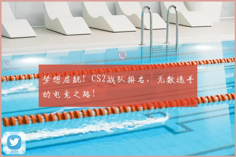 梦想启航！CS2战队排名，无数选手的电竞之路！