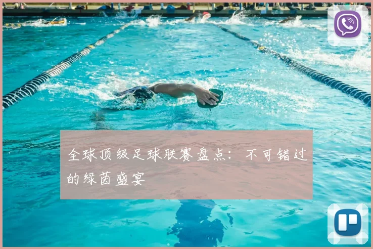 全球顶级足球联赛盘点：不可错过的绿茵盛宴