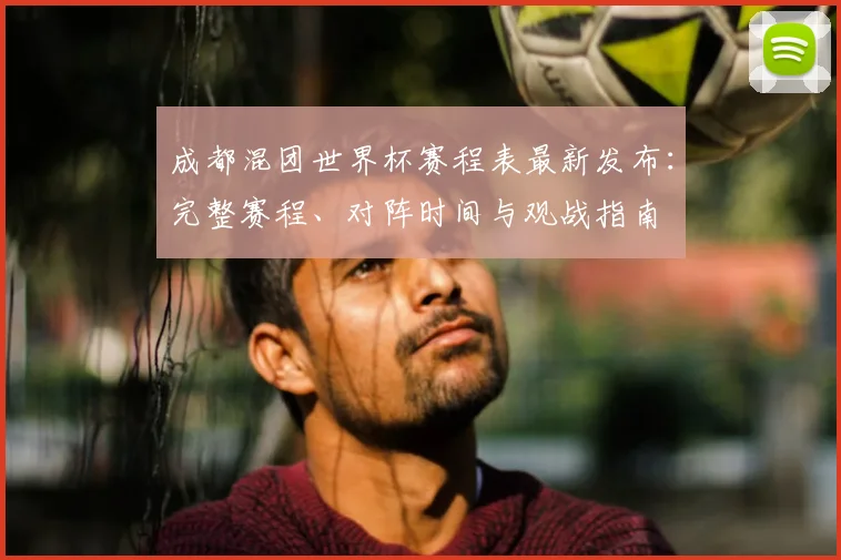 成都混团世界杯赛程表最新发布：完整赛程、对阵时间与观战指南