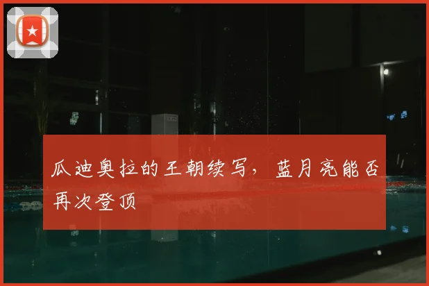 瓜迪奥拉的王朝续写，蓝月亮能否再次登顶