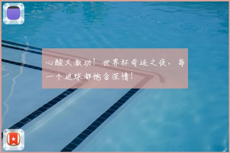 心酸又激动!世界杯奇迹之夜,每一个进球都饱含深情!