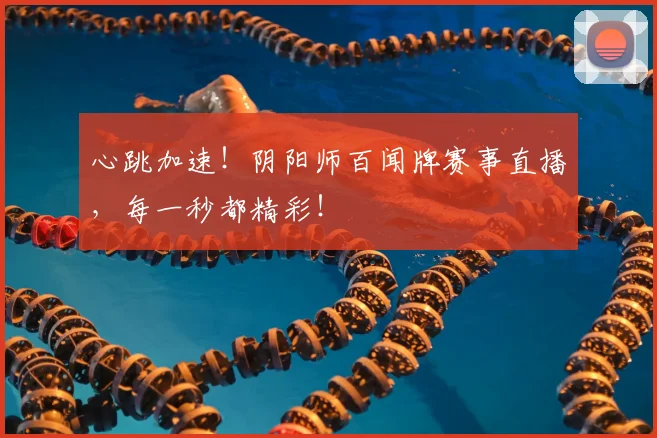 心跳加速！阴阳师百闻牌赛事直播，每一秒都精彩！