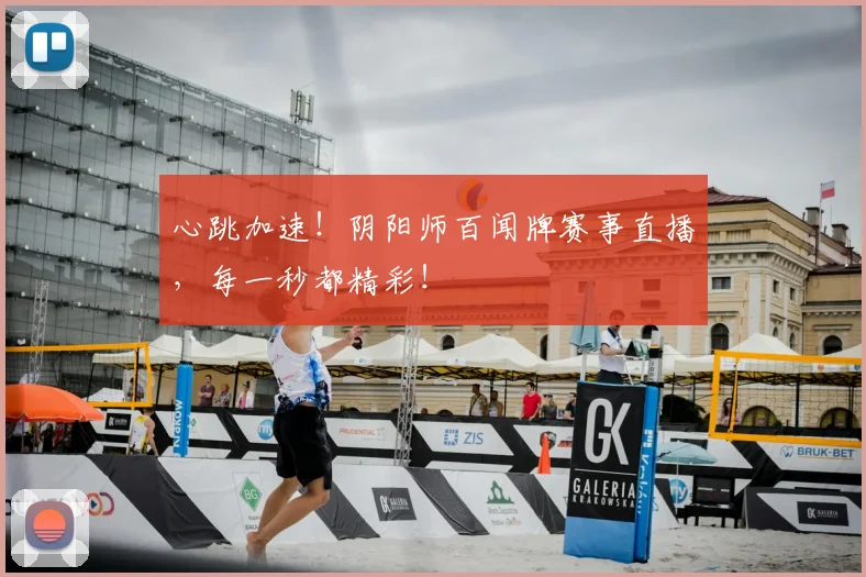 心跳加速！阴阳师百闻牌赛事直播，每一秒都精彩！