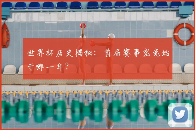 世界杯历史揭秘：首届赛事究竟始于哪一年？
