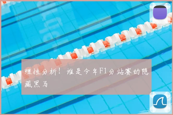 理性分析!谁是今年F1分站赛的隐藏黑马